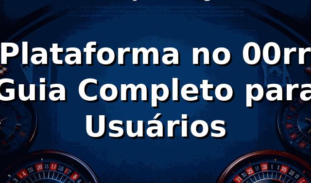 ⭐ Plataforma no 00rr: Guia Completo para Usuários