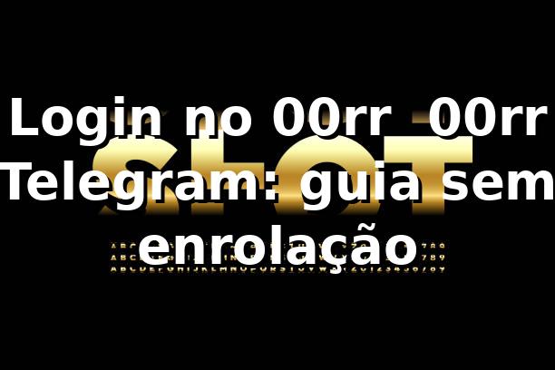 Login no 00rr + 00rr Telegram: guia sem enrolação 🔥